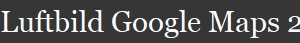 Luftbild Google Maps 2024